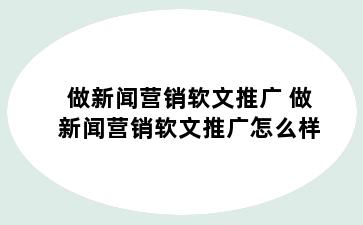 做新闻营销软文推广 做新闻营销软文推广怎么样